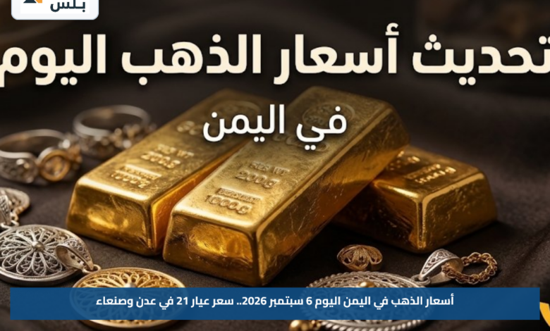 أسعار الذهب في اليمن اليوم 6 سبتمبر 2026.. سعر عيار 21 في عدن وصنعاء