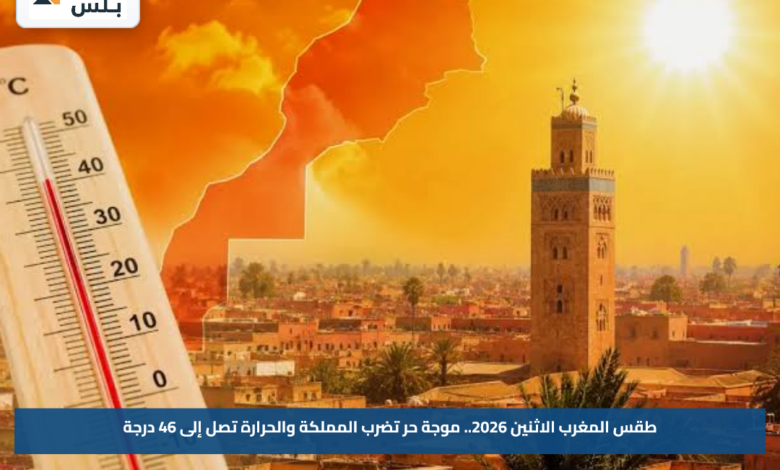 طقس المغرب الاثنين 2026.. موجة حر تضرب المملكة والحرارة تصل إلى 46 درجة