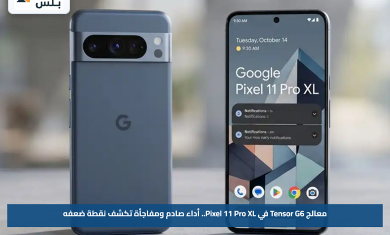 معالج Tensor G6 في Pixel 11 Pro XL.. أداء صادم ومفاجأة تكشف نقطة ضعفه
