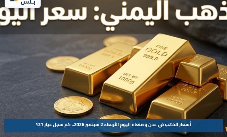 أسعار الذهب في عدن وصنعاء اليوم الأربعاء 2 سبتمبر 2026.. كم سجل عيار 21؟