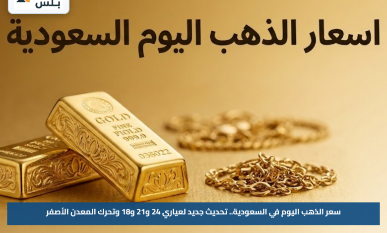 سعر الذهب اليوم في السعودية.. تحديث جديد لعياري 24 و21 و18 وتحرك المعدن الأصفر