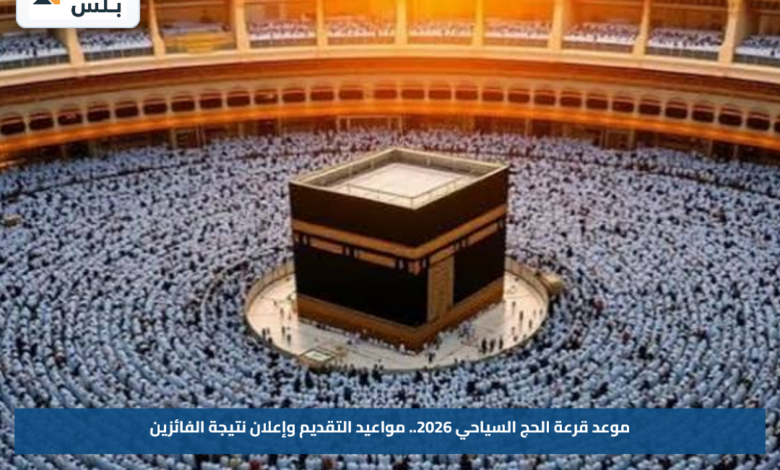موعد قرعة الحج السياحي 2026.. مواعيد التقديم وإعلان نتيجة الفائزين