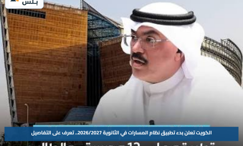 الكويت تعلن بدء تطبيق نظام المسارات في الثانوية 2026/2027.. تعرف على التفاصيل