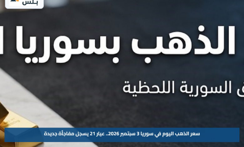 سعر الذهب اليوم في سوريا 3 سبتمبر 2026.. عيار 21 يسجل مفاجأة جديدة