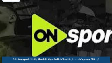 تردد قناة أون سبورت الجديد على نايل سات لمتابعة مباراة غزل المحلة والزمالك اليوم بجودة عالية