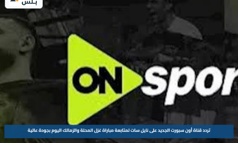 تردد قناة أون سبورت الجديد على نايل سات لمتابعة مباراة غزل المحلة والزمالك اليوم بجودة عالية