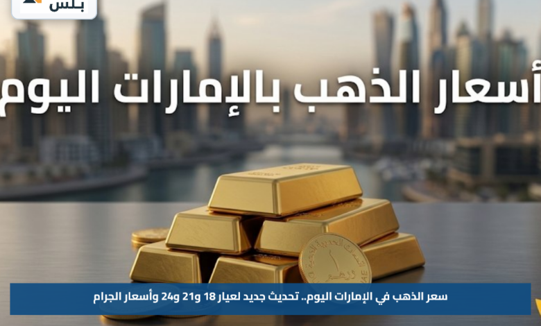 سعر الذهب في الإمارات اليوم.. تحديث جديد لعيار 18 و21 و24 وأسعار الجرام