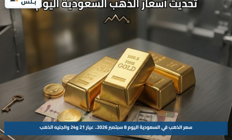 سعر الذهب في السعودية اليوم 8 سبتمبر 2026.. عيار 21 و24 والجنيه الذهب