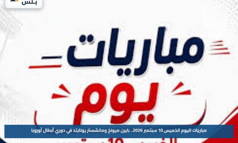 مباريات اليوم الخميس 10 سبتمبر 2026.. بايرن ميونخ ومانشستر يونايتد في دوري أبطال أوروبا