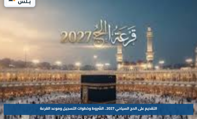 التقديم على الحج السياحي 2027.. الشروط وخطوات التسجيل وموعد القرعة