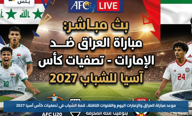 موعد مباراة العراق والإمارات اليوم والقنوات الناقلة.. قمة الشباب في تصفيات كأس آسيا 2027