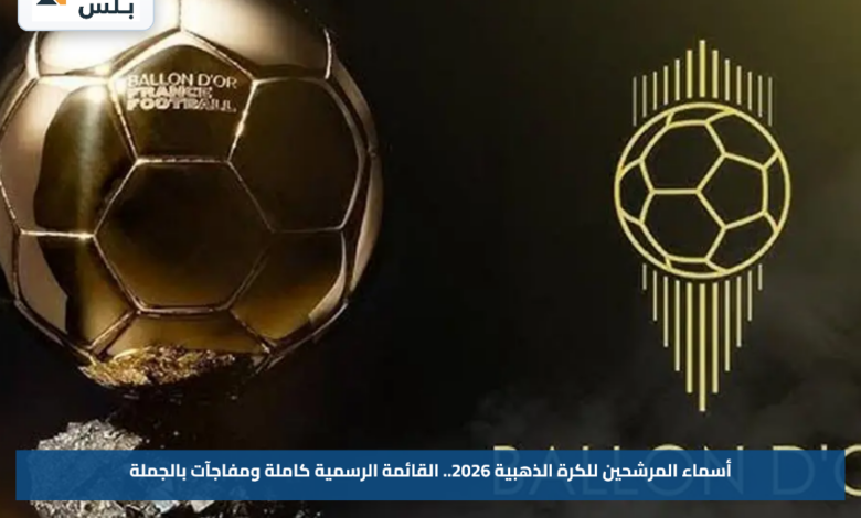 أسماء المرشحين للكرة الذهبية 2026.. القائمة الرسمية كاملة ومفاجآت بالجملة