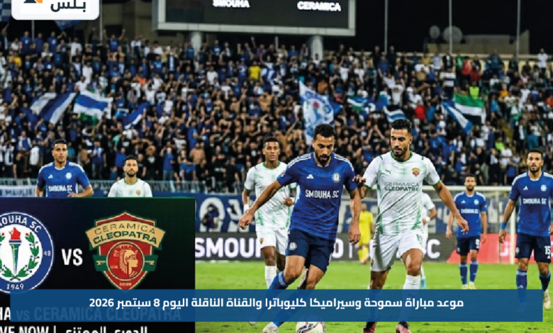 موعد مباراة سموحة وسيراميكا كليوباترا والقناة الناقلة اليوم 8 سبتمبر 2026