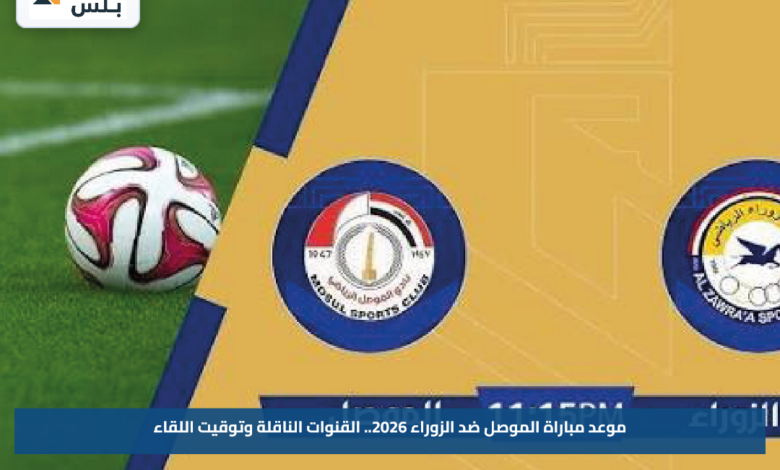 موعد مباراة الموصل ضد الزوراء 2026.. القنوات الناقلة وتوقيت اللقاء