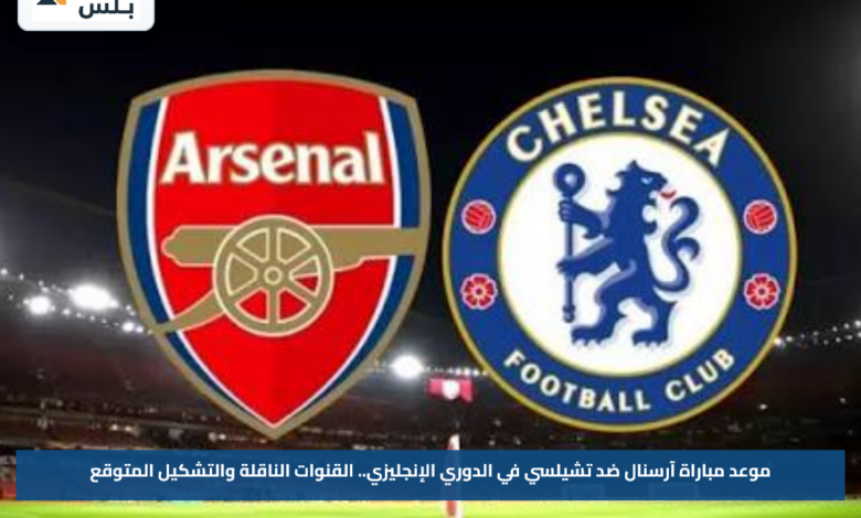 موعد مباراة آرسنال ضد تشيلسي في الدوري الإنجليزي.. القنوات الناقلة والتشكيل المتوقع