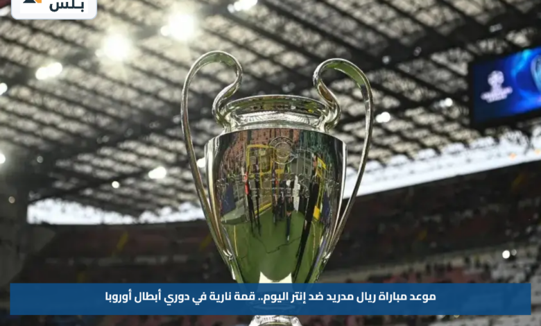 موعد مباراة ريال مدريد ضد إنتر اليوم.. قمة نارية في دوري أبطال أوروبا
