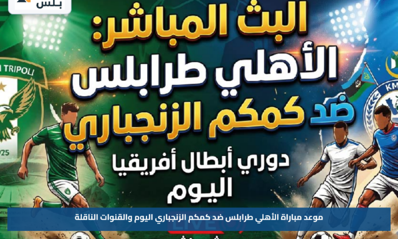 موعد مباراة الأهلي طرابلس ضد كمكم الزنجباري اليوم والقنوات الناقلة