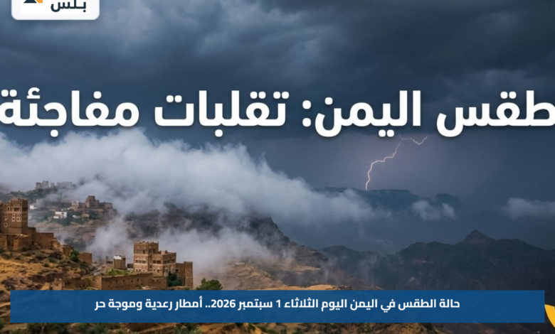 حالة الطقس في اليمن اليوم الثلاثاء 1 سبتمبر 2026.. أمطار رعدية وموجة حر
