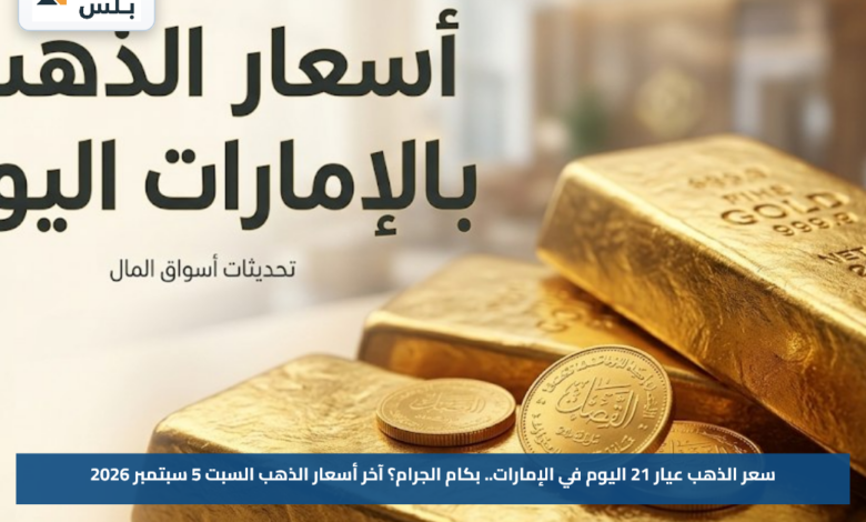 سعر الذهب عيار 21 اليوم في الإمارات.. بكام الجرام؟ آخر أسعار الذهب السبت 5 سبتمبر 2026