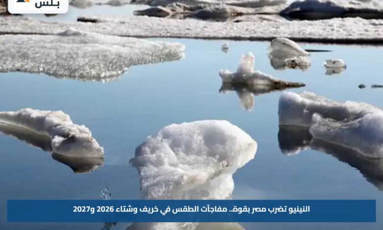 النينيو تضرب مصر بقوة.. مفاجآت الطقس في خريف وشتاء 2026 و2027