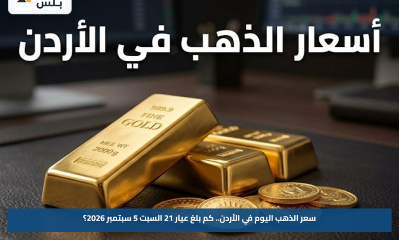 سعر الذهب اليوم في الأردن.. كم بلغ عيار 21 السبت 5 سبتمبر 2026؟