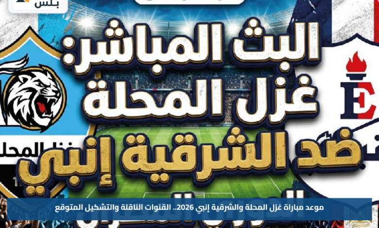 موعد مباراة غزل المحلة والشرقية إنبي 2026.. القنوات الناقلة والتشكيل المتوقع