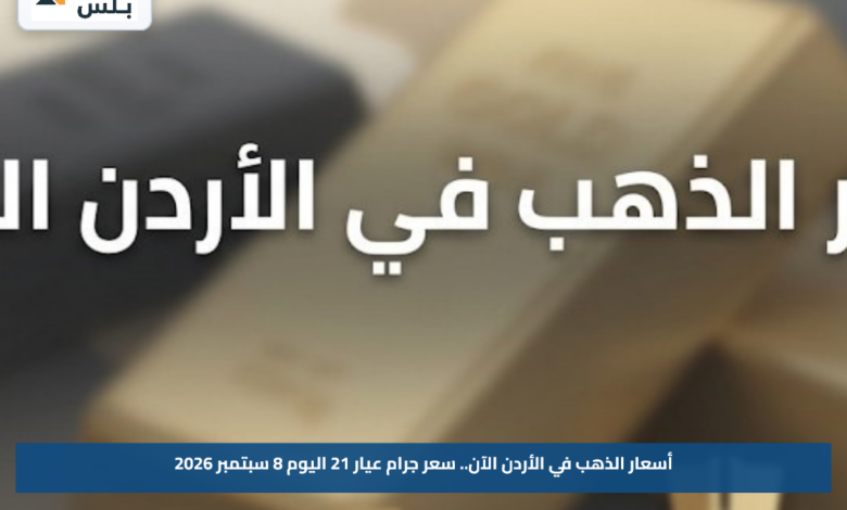 أسعار الذهب في الأردن الآن.. سعر جرام عيار 21 اليوم 8 سبتمبر 2026