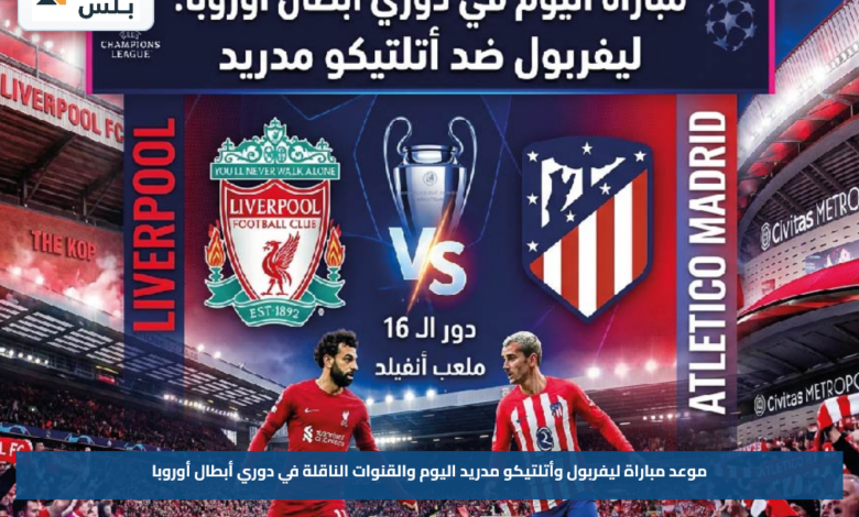 موعد مباراة ليفربول وأتلتيكو مدريد اليوم والقنوات الناقلة في دوري أبطال أوروبا