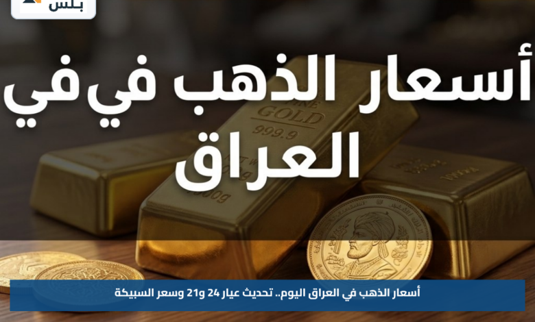 أسعار الذهب في العراق اليوم.. تحديث عيار 24 و21 وسعر السبيكة