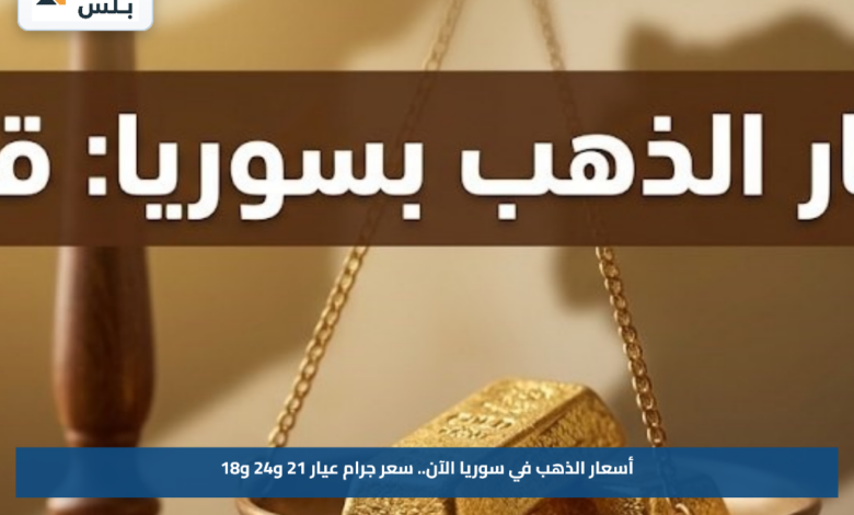 أسعار الذهب في سوريا الآن.. سعر جرام عيار 21 و24 و18