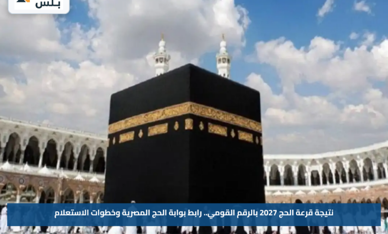 نتيجة قرعة الحج 2027 بالرقم القومي.. رابط بوابة الحج المصرية وخطوات الاستعلام