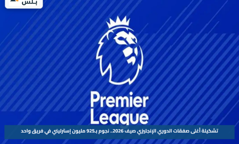تشكيلة أغلى صفقات الدوري الإنجليزي صيف 2026.. نجوم بـ925 مليون إسترليني في فريق واحد