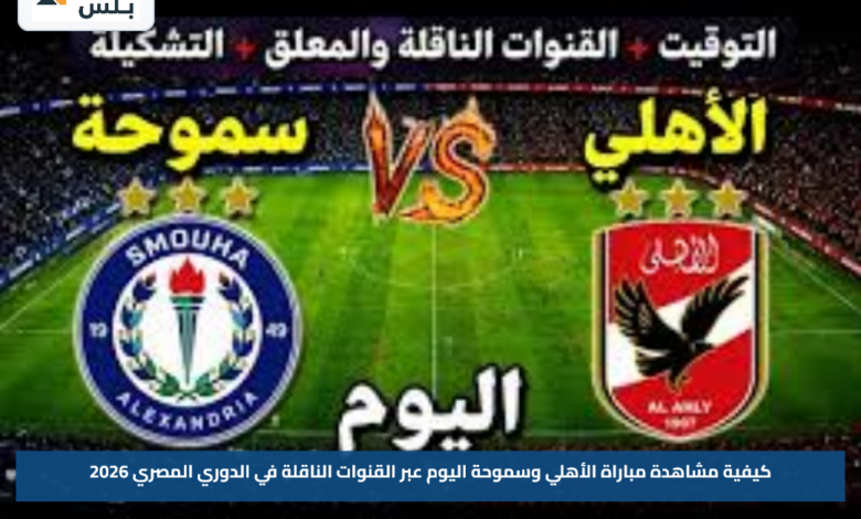 كيفية مشاهدة مباراة الأهلي وسموحة اليوم عبر القنوات الناقلة في الدوري المصري 2026