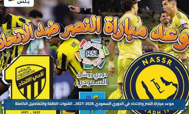 موعد مباراة النصر والاتحاد في الدوري السعودي 2026-2027.. القنوات الناقلة والتفاصيل الكاملة