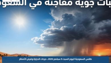طقس السعودية اليوم السبت 5 سبتمبر 2026.. درجات الحرارة وفرص الأمطار