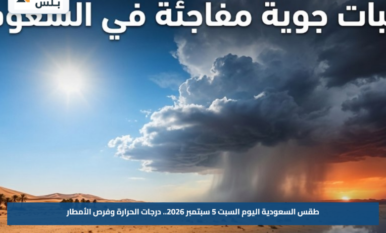 طقس السعودية اليوم السبت 5 سبتمبر 2026.. درجات الحرارة وفرص الأمطار