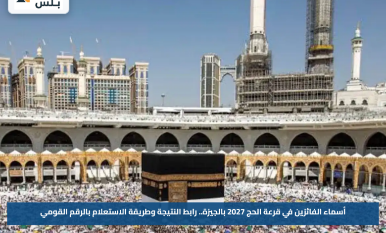 أسماء الفائزين في قرعة الحج 2027 بالجيزة.. رابط النتيجة وطريقة الاستعلام بالرقم القومي
