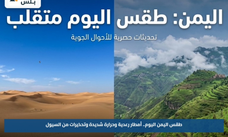 طقس اليمن اليوم.. أمطار رعدية وحرارة شديدة وتحذيرات من السيول