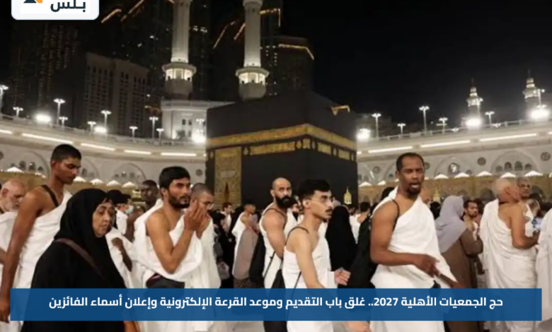 حج الجمعيات الأهلية 2027.. غلق باب التقديم وموعد القرعة الإلكترونية وإعلان أسماء الفائزين