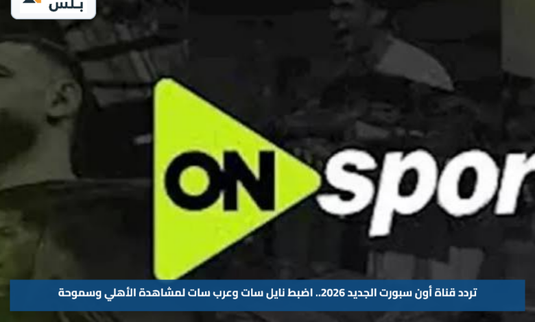 تردد قناة أون سبورت الجديد 2026.. اضبط نايل سات وعرب سات لمشاهدة الأهلي وسموحة