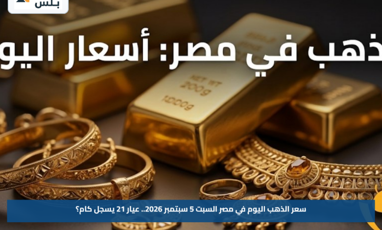سعر الذهب اليوم في مصر السبت 5 سبتمبر 2026.. عيار 21 يسجل كام؟
