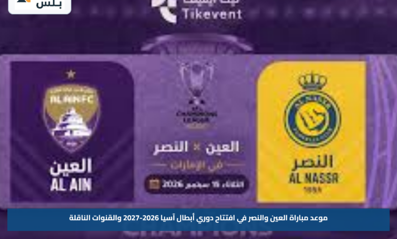 موعد مباراة العين والنصر في افتتاح دوري أبطال آسيا 2026-2027 والقنوات الناقلة