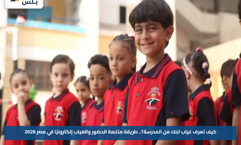 كيف تعرف غياب ابنك من المدرسة؟.. طريقة متابعة الحضور والغياب إلكترونيًا في مصر 2026