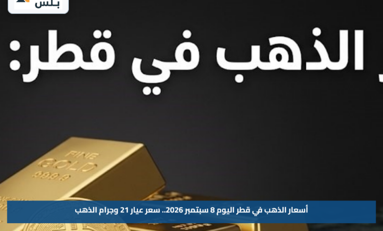 أسعار الذهب في قطر اليوم 8 سبتمبر 2026.. سعر عيار 21 وجرام الذهب