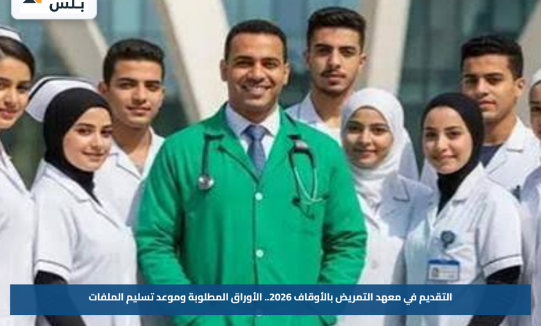 التقديم في معهد التمريض بالأوقاف 2026.. الأوراق المطلوبة وموعد تسليم الملفات