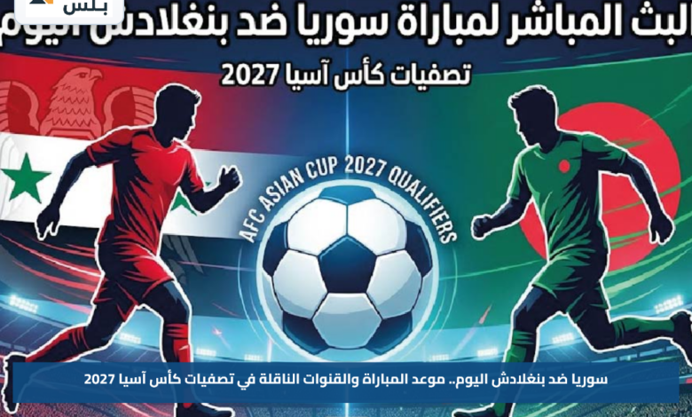 سوريا ضد بنغلادش اليوم.. موعد المباراة والقنوات الناقلة في تصفيات كأس آسيا 2027