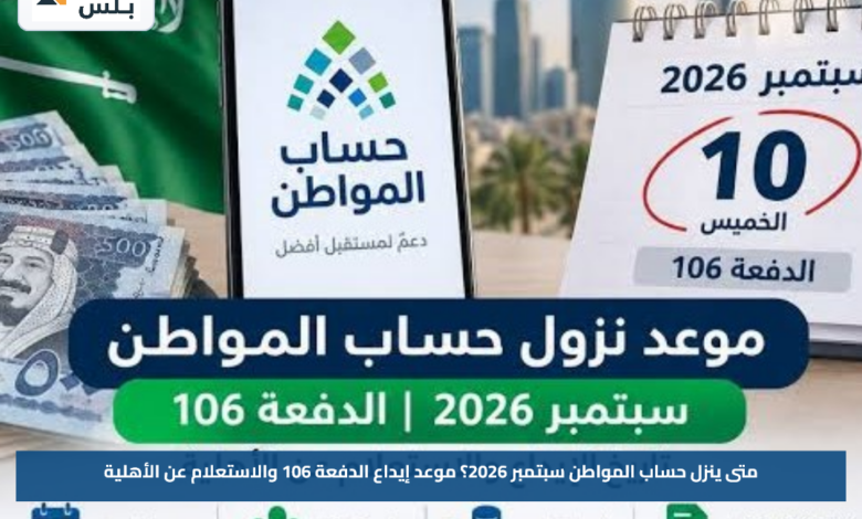 متى ينزل حساب المواطن سبتمبر 2026؟.. موعد إيداع الدفعة 106 والاستعلام عن الأهلية