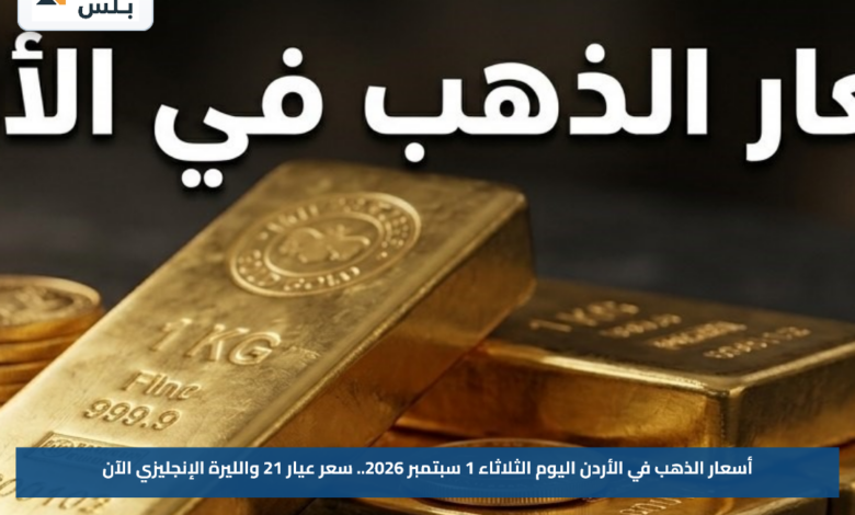 أسعار الذهب في الأردن اليوم الثلاثاء 1 سبتمبر 2026.. سعر عيار 21 والليرة الإنجليزي الآن