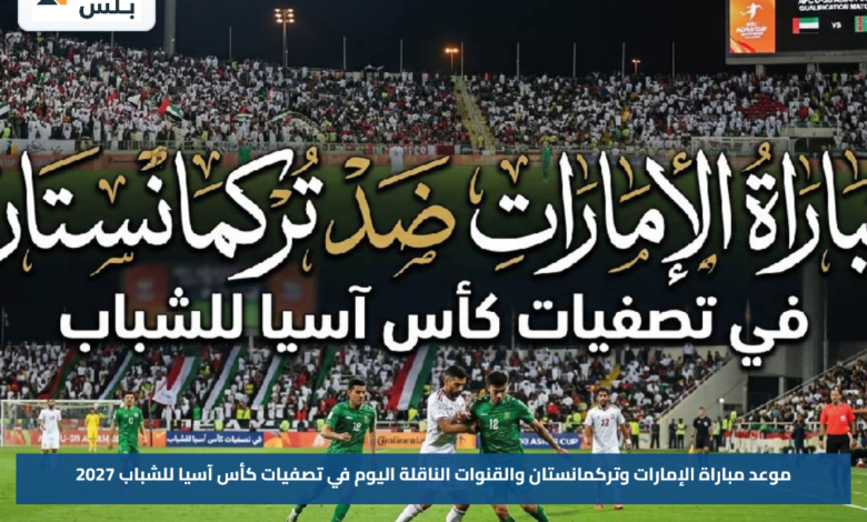 موعد مباراة الإمارات وتركمانستان والقنوات الناقلة اليوم في تصفيات كأس آسيا للشباب 2027