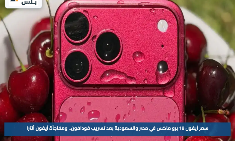 سعر آيفون 18 برو ماكس في مصر والسعودية بعد تسريب فودافون.. ومفاجأة آيفون ألترا
